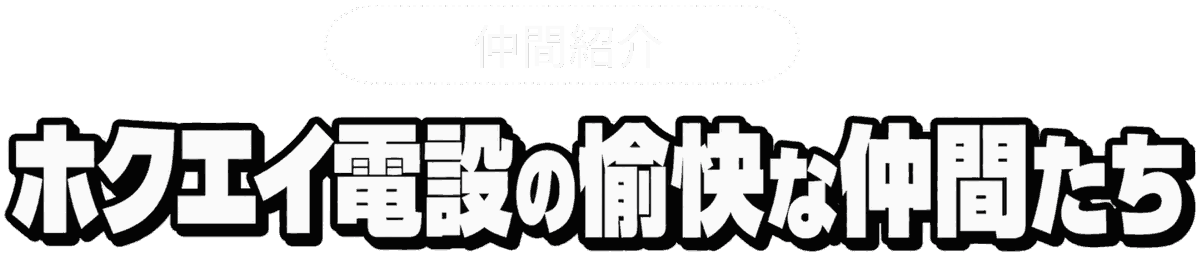 仲間紹介 ホクエイ電設の愉快な仲間たち