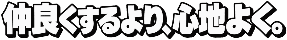 仲良くするより、心地よく。